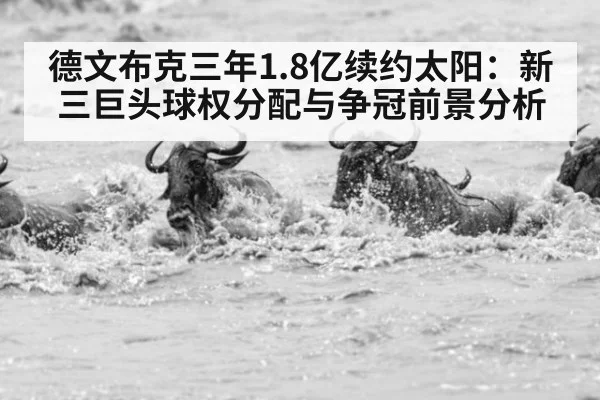 德文布克三年1.8亿续约太阳:新三巨头球权分配与争冠前景分析