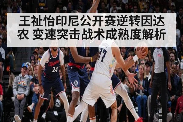 王祉怡印尼公开赛逆转因达农 变速突击战术成熟度解析