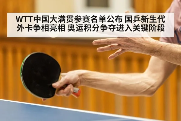 WTT中国大满贯参赛名单公布 国乒新生代外卡争相亮相 奥运积分争夺进入关键阶段