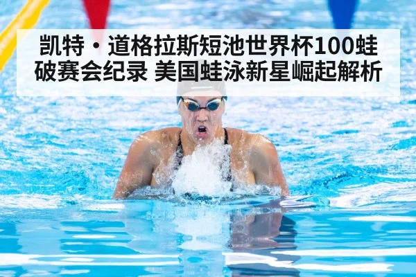 凯特·道格拉斯短池世界杯100蛙破赛会纪录 美国蛙泳新星崛起解析