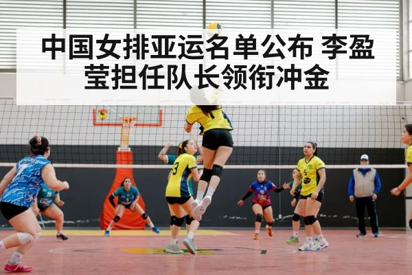 中国女排亚运名单公布 李盈莹担任队长领衔冲金