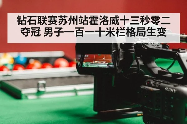 钻石联赛苏州站霍洛威十三秒零二夺冠 男子一百一十米栏格局生变