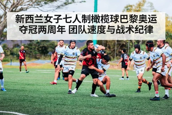 新西兰女子七人制橄榄球巴黎奥运夺冠两周年 团队速度与战术纪律