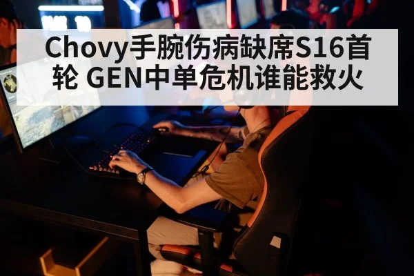 Chovy手腕伤病缺席S16首轮 GEN中单危机谁能救火
