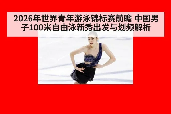 2026年世界青年游泳锦标赛前瞻 中国男子100米自由泳新秀出发与划频解析