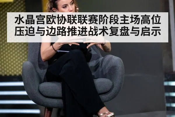 水晶宫欧协联联赛阶段主场高位压迫与边路推进战术复盘与启示