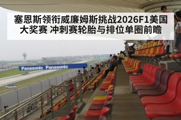 塞恩斯领衔威廉姆斯挑战2026F1美国大奖赛 冲刺赛轮胎与排位单圈前瞻